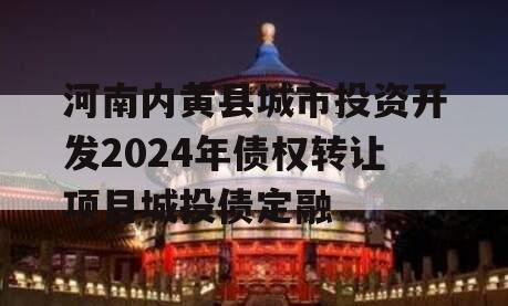 河南内黄县城市投资开发2024年债权转让项目城投债定融