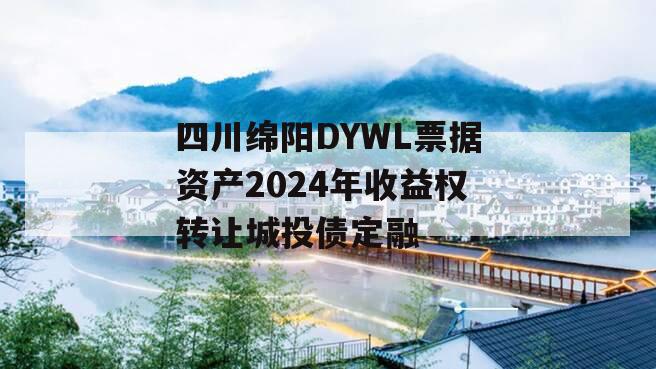 四川绵阳DYWL票据资产2024年收益权转让城投债定融