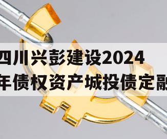 四川兴彭建设2024年债权资产城投债定融