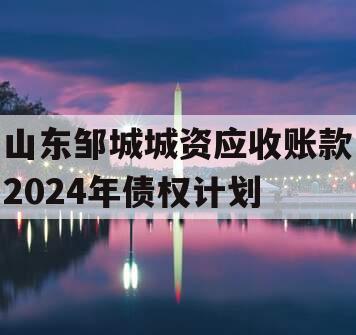 山东邹城城资应收账款2024年债权计划