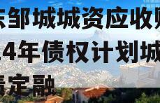 山东邹城城资应收账款2024年债权计划城投债定融