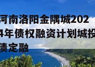 河南洛阳金隅城2024年债权融资计划城投债定融