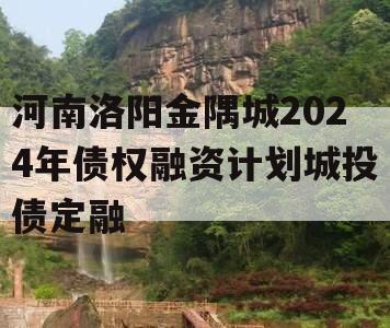 河南洛阳金隅城2024年债权融资计划城投债定融