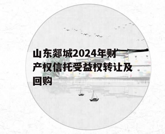 山东郯城2024年财产权信托受益权转让及回购