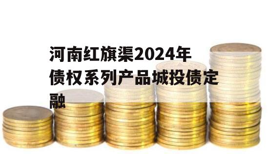 河南红旗渠2024年债权系列产品城投债定融