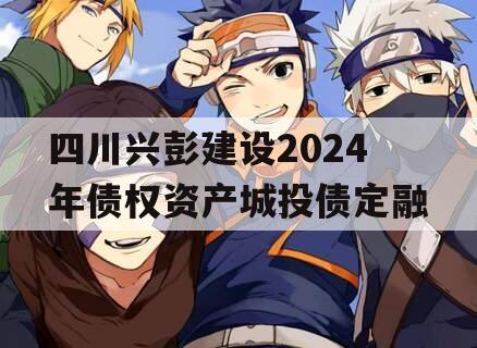 四川兴彭建设2024年债权资产城投债定融