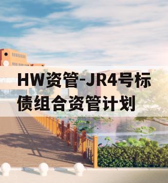 HW资管-JR4号标债组合资管计划