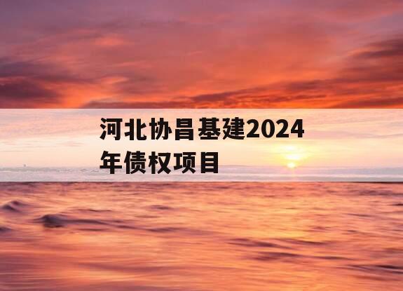 河北协昌基建2024年债权项目