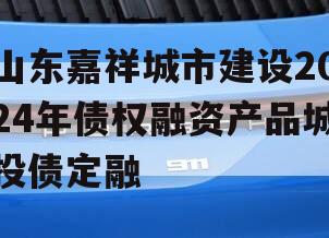 山东嘉祥城市建设2024年债权融资产品城投债定融