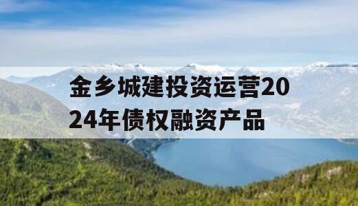 金乡城建投资运营2024年债权融资产品