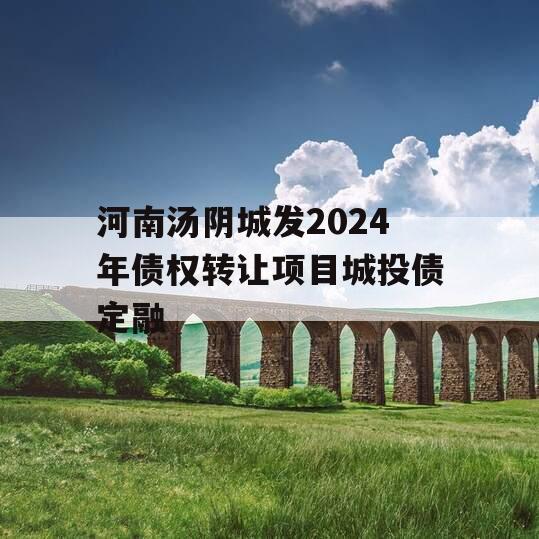 河南汤阴城发2024年债权转让项目城投债定融