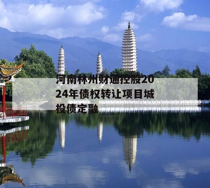 河南林州财通控股2024年债权转让项目城投债定融