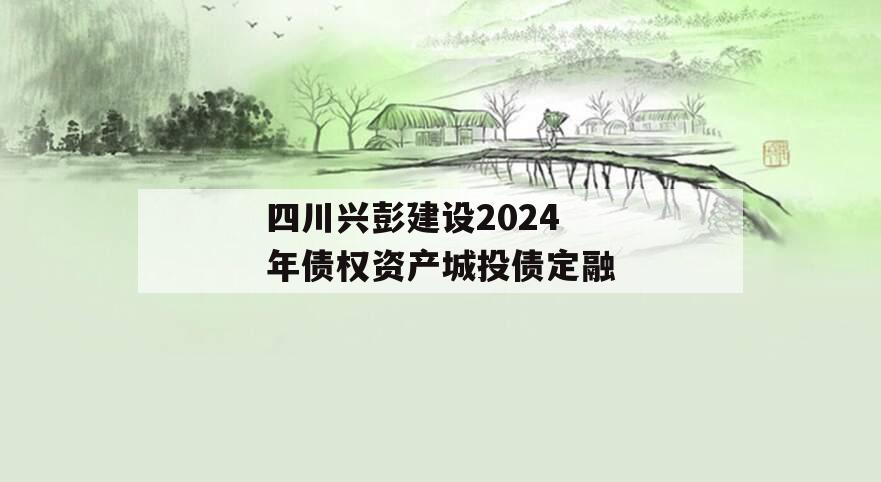 四川兴彭建设2024年债权资产城投债定融