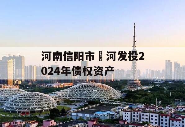 河南信阳市浉河发投2024年债权资产