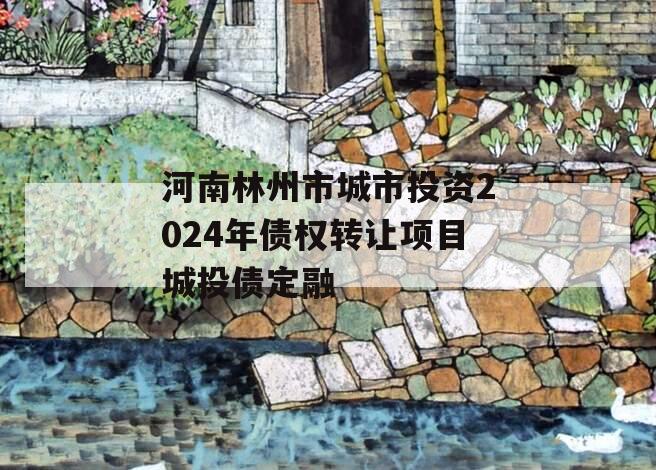 河南林州市城市投资2024年债权转让项目城投债定融