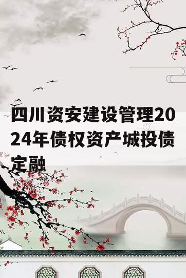 四川资安建设管理2024年债权资产城投债定融