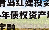 山东青岛红建投资控股2024年债权资产城投债定融