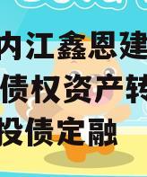 四川内江鑫恩建设2024年债权资产转让项目城投债定融