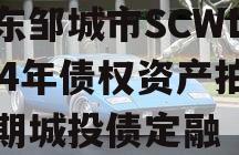 山东邹城市SCWL2024年债权资产拍卖二期城投债定融