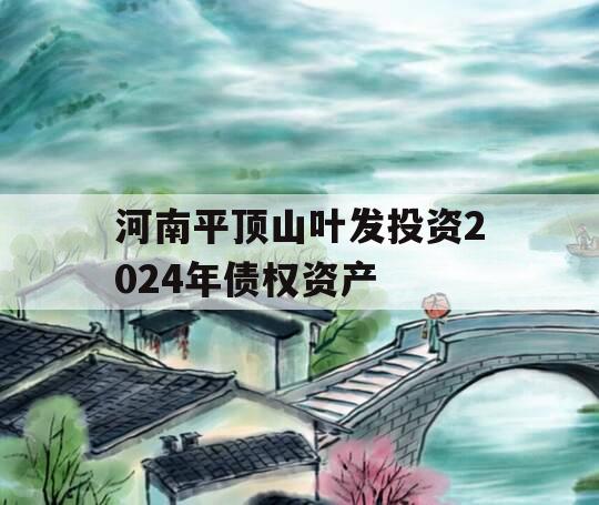 河南平顶山叶发投资2024年债权资产