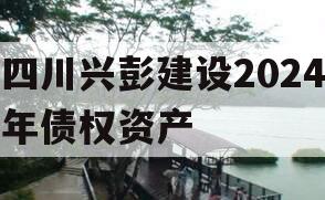 四川兴彭建设2024年债权资产