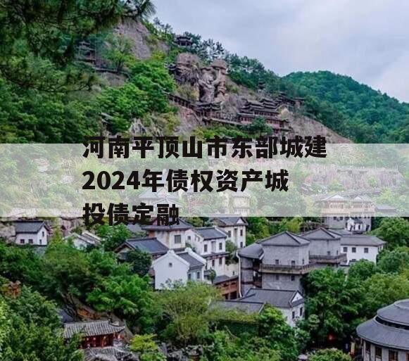 河南平顶山市东部城建2024年债权资产城投债定融