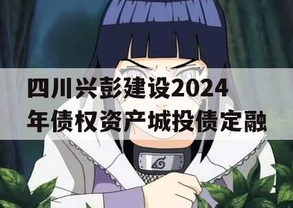 四川兴彭建设2024年债权资产城投债定融