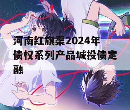 河南红旗渠2024年债权系列产品城投债定融