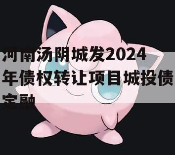 河南汤阴城发2024年债权转让项目城投债定融