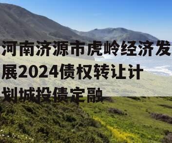 河南济源市虎岭经济发展2024债权转让计划城投债定融