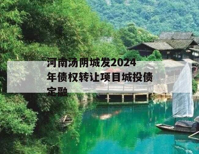 河南汤阴城发2024年债权转让项目城投债定融