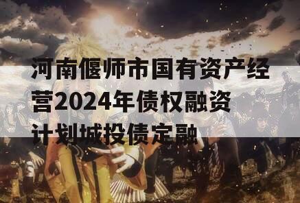 河南偃师市国有资产经营2024年债权融资计划城投债定融