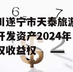 四川遂宁市天泰旅游投资开发资产2024年债权收益权