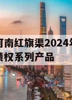 河南红旗渠2024年债权系列产品