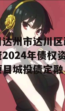 四川达州市达川区政府投资2024年债权资产项目城投债定融