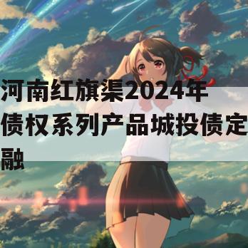 河南红旗渠2024年债权系列产品城投债定融