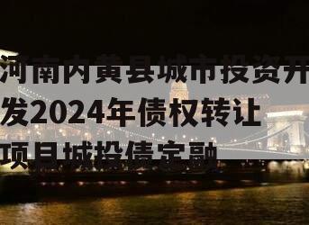 河南内黄县城市投资开发2024年债权转让项目城投债定融