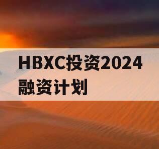 HBXC投资2024融资计划