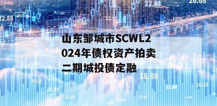 山东邹城市SCWL2024年债权资产拍卖二期城投债定融