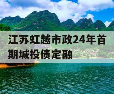 江苏虹越市政24年首期城投债定融