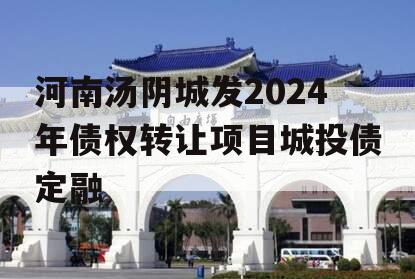 河南汤阴城发2024年债权转让项目城投债定融