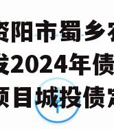 四川资阳市蜀乡农业投资开发2024年债权资产项目城投债定融