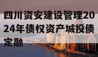 四川资安建设管理2024年债权资产城投债定融
