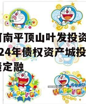 河南平顶山叶发投资2024年债权资产城投债定融