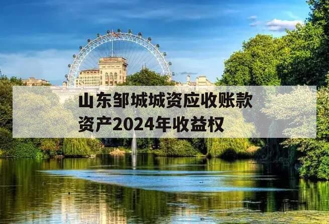 山东邹城城资应收账款资产2024年收益权