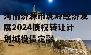 河南济源市虎岭经济发展2024债权转让计划城投债定融